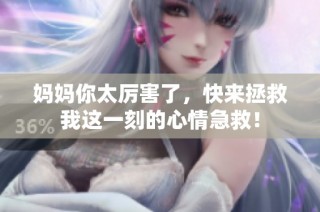 妈妈你太厉害了，快来拯救我这一刻的心情急救！