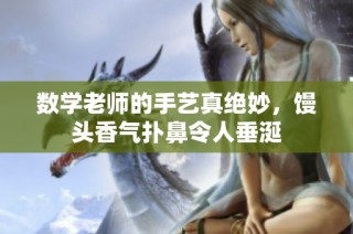 数学老师的手艺真绝妙，馒头香气扑鼻令人垂涎