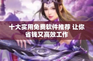 十大实用免费软件推荐 让你省钱又高效工作