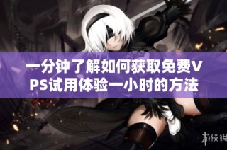 一分钟了解如何获取免费VPS试用体验一小时的方法