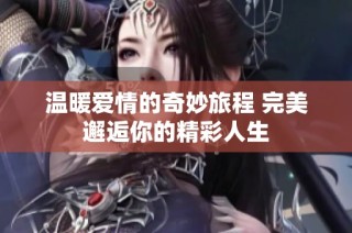 温暖爱情的奇妙旅程 完美邂逅你的精彩人生