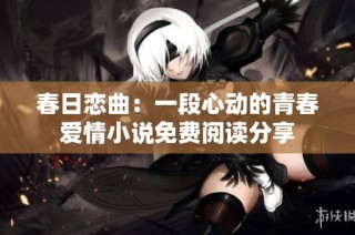 春日恋曲：一段心动的青春爱情小说免费阅读分享