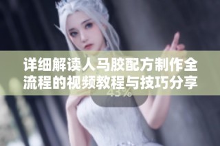 详细解读人马胶配方制作全流程的视频教程与技巧分享