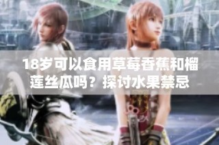 18岁可以食用草莓香蕉和榴莲丝瓜吗？探讨水果禁忌