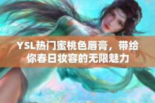 YSL热门蜜桃色唇膏，带给你春日妆容的无限魅力