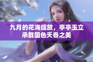 九月的花海绽放，亭亭玉立承载国色天香之美