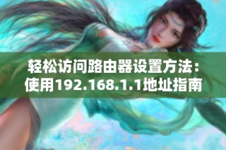 轻松访问路由器设置方法：使用192.168.1.1地址指南