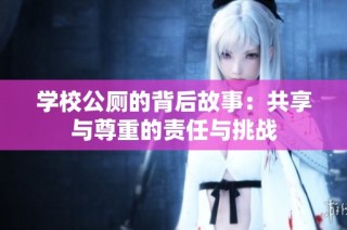 学校公厕的背后故事：共享与尊重的责任与挑战