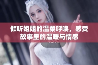 倾听姐姐的温柔呼唤，感受故事里的温暖与情感