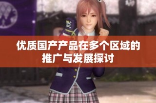 优质国产产品在多个区域的推广与发展探讨