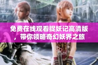 免费在线观看捉妖记高清版，带你领略奇幻妖界之旅