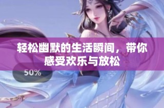 轻松幽默的生活瞬间，带你感受欢乐与放松