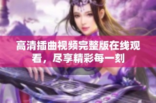 高清插曲视频完整版在线观看，尽享精彩每一刻