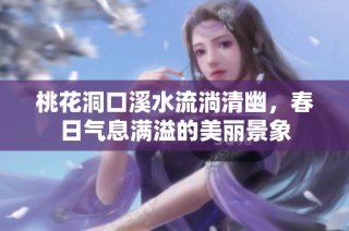 桃花洞口溪水流淌清幽，春日气息满溢的美丽景象