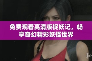 免费观看高清版捉妖记，畅享奇幻精彩妖怪世界