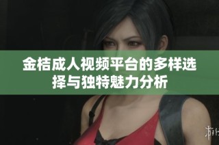 金桔成人视频平台的多样选择与独特魅力分析