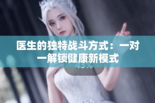 医生的独特战斗方式：一对一解锁健康新模式