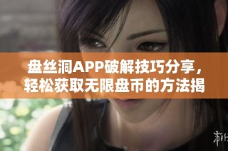盘丝洞APP破解技巧分享，轻松获取无限盘币的方法揭秘