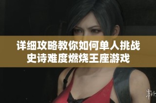 详细攻略教你如何单人挑战史诗难度燃烧王座游戏