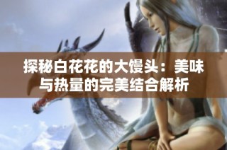 探秘白花花的大馒头：美味与热量的完美结合解析