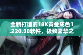 全新打造的18K黄金成色1.220.38软件，极致奢华之选
