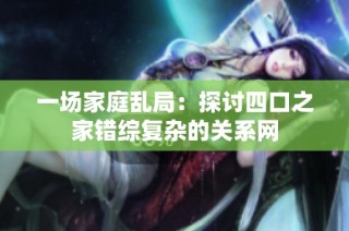 一场家庭乱局：探讨四口之家错综复杂的关系网