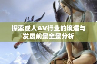 探索成人AV行业的境遇与发展前景全景分析