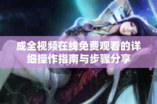 成全视频在线免费观看的详细操作指南与步骤分享