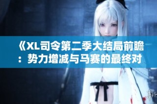 《XL司令第二季大结局前瞻：势力增减与马赛的最终对决》