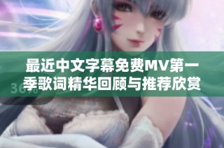 最近中文字幕免费MV第一季歌词精华回顾与推荐欣赏
