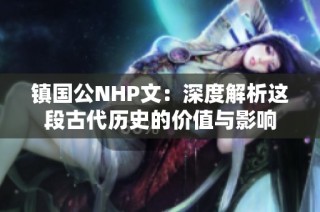 镇国公NHP文：深度解析这段古代历史的价值与影响