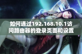 如何通过192.168.10.1访问路由器的登录页面和设置方法