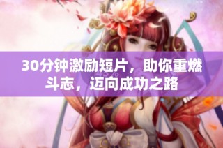 30分钟激励短片，助你重燃斗志，迈向成功之路