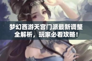 梦幻西游天宫门派最新调整全解析，玩家必看攻略！