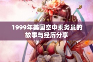 1999年美国空中乘务员的故事与经历分享