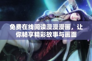免费在线阅读漫漫漫画，让你畅享精彩故事与画面