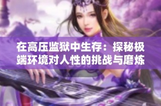 在高压监狱中生存：探秘极端环境对人性的挑战与磨炼
