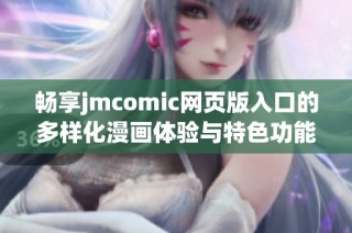 畅享jmcomic网页版入口的多样化漫画体验与特色功能探索