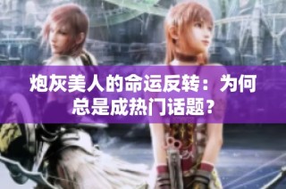 炮灰美人的命运反转：为何总是成热门话题？