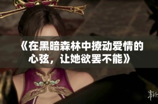 《在黑暗森林中撩动爱情的心弦，让她欲罢不能》