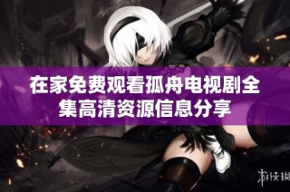 在家免费观看孤舟电视剧全集高清资源信息分享
