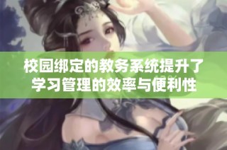校园绑定的教务系统提升了学习管理的效率与便利性