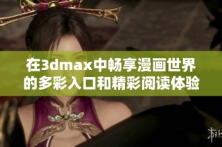 在3dmax中畅享漫画世界的多彩入口和精彩阅读体验