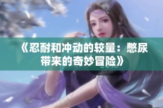 《忍耐和冲动的较量：憋尿带来的奇妙冒险》