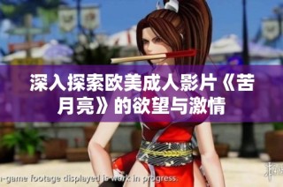 深入探索欧美成人影片《苦月亮》的欲望与激情