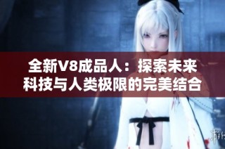 全新V8成品人：探索未来科技与人类极限的完美结合