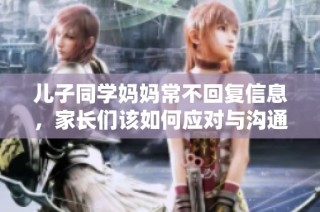 儿子同学妈妈常不回复信息，家长们该如何应对与沟通