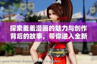 探索羞羞漫画的魅力与创作背后的故事，带你进入全新世界