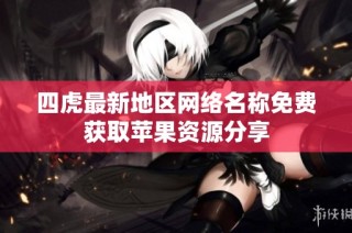 四虎最新地区网络名称免费获取苹果资源分享