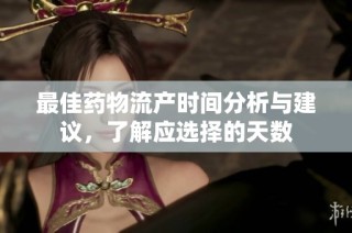 最佳药物流产时间分析与建议，了解应选择的天数